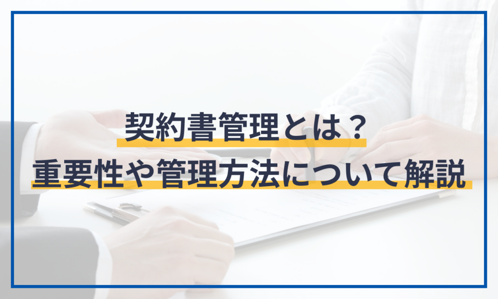 契約書管理とは？重要性や管理方法について解説