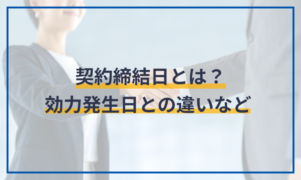 契約締結日とは？効力発生日との違いなど