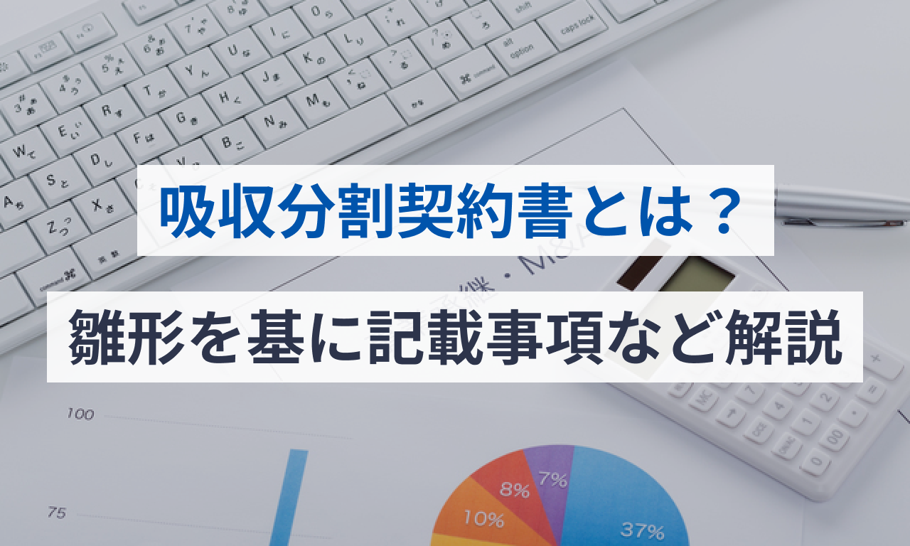 吸収分割契約書とは？雛形を基に記載事項など解説