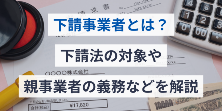 下請事業者とは？下請法の対象や親事業者の義務などを解説