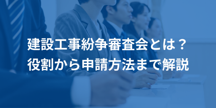 建設工事紛争審査会とは？役割から申請方法まで解説