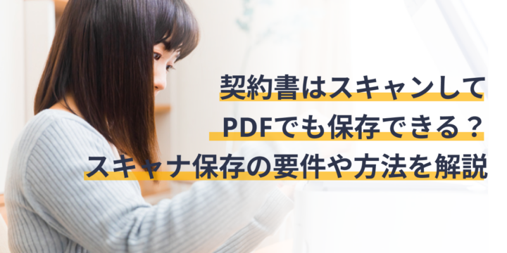 契約書はスキャンしてPDFでも保存できる？スキャナ保存の要件や方法を解説