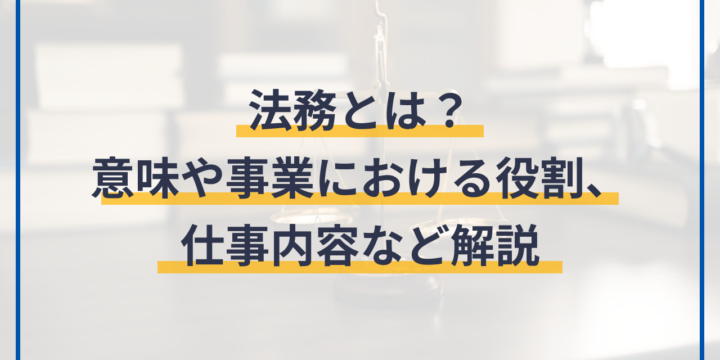 法務とは？意味や事業における役割、仕事内容など解説