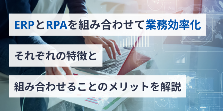 ERPとRPAを組み合わせて業務効率化 | それぞれの特徴と組み合わせることのメリットを解説
