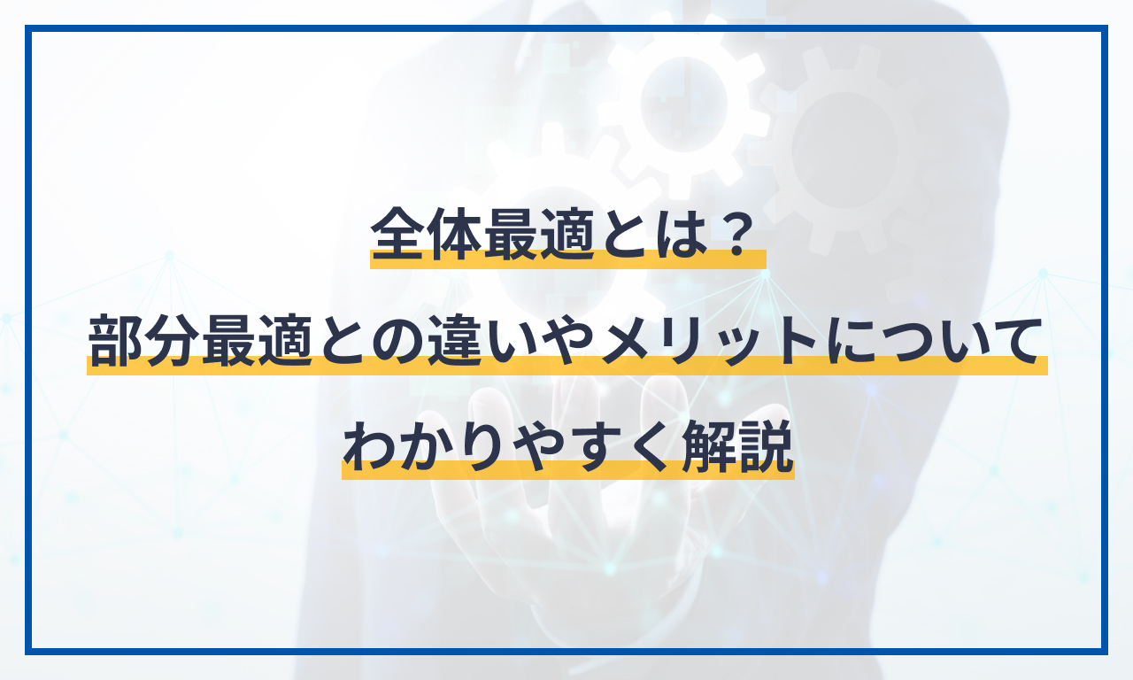 全体最適とは?部分最適との違いやメリットについてわかりやすく解説 | マネーフォワード クラウドERP