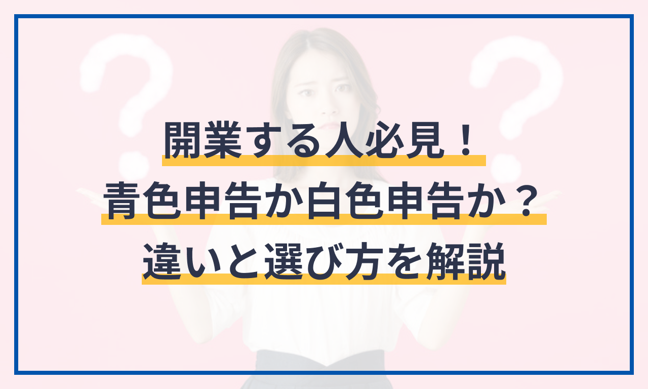 開業する人必見!青色申告か白色申告か?違いと選び方を解説