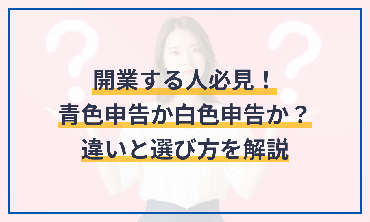 開業する人必見！青色申告か白色申告か？違いと選び方を解説