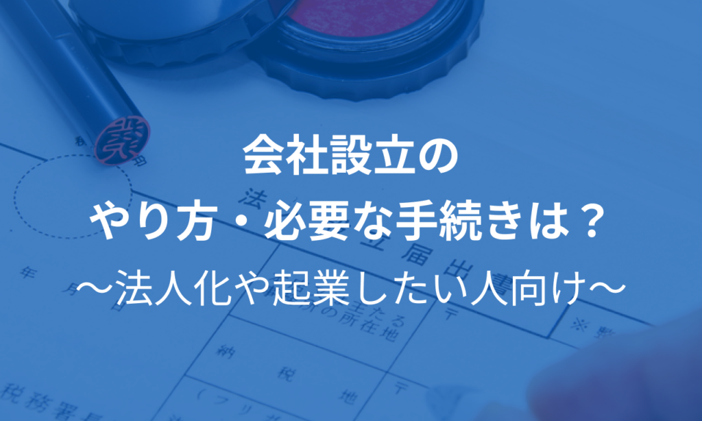 先輩起業家から学ぶ「会社設立の流れ」図解！4つの方法