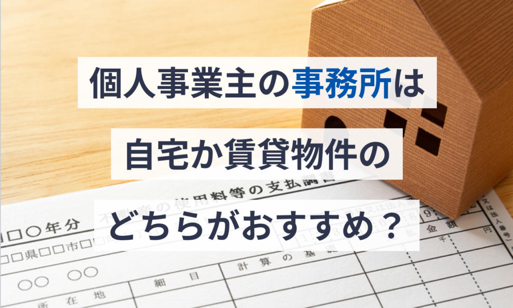 個人事業主の事務所は自宅か賃貸物件のどちらがおすすめ？
