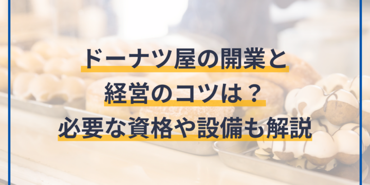 ドーナツ屋の開業と経営のコツは？必要な資格や設備も解説