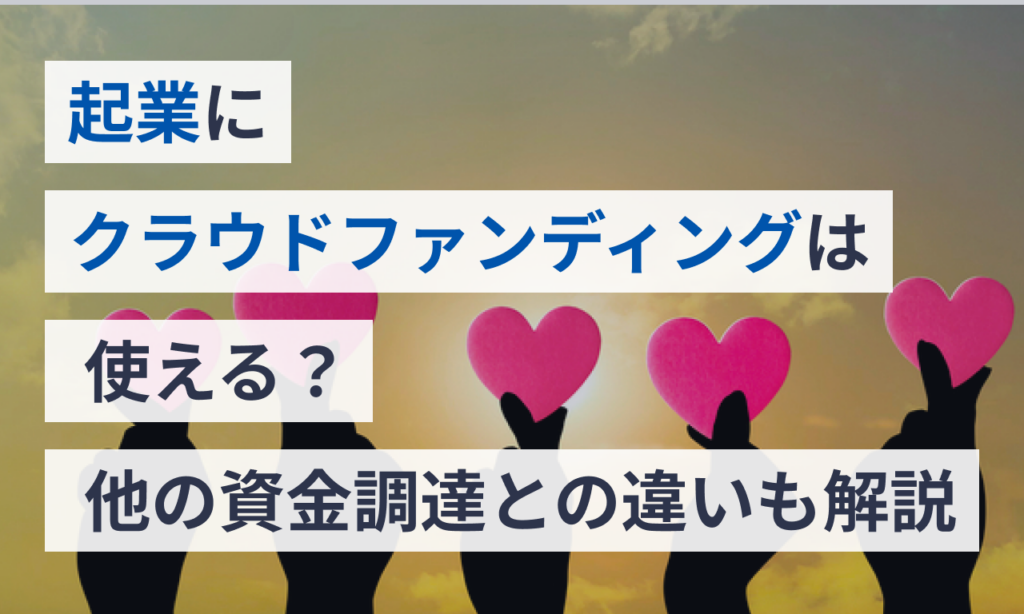 起業にクラウドファンディングは使える？他の資金調達との違いも解説