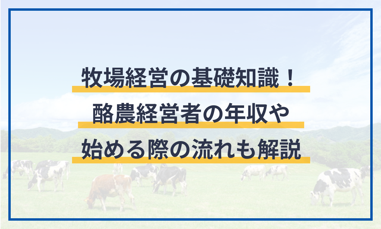 牧場経営の基礎知識!酪農経営者の年収や始める際の流れも解説