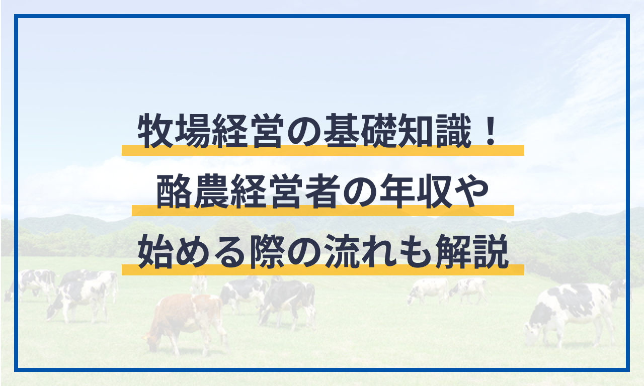 牧場経営の基礎知識！酪農経営者の年収や始める際の流れも解説