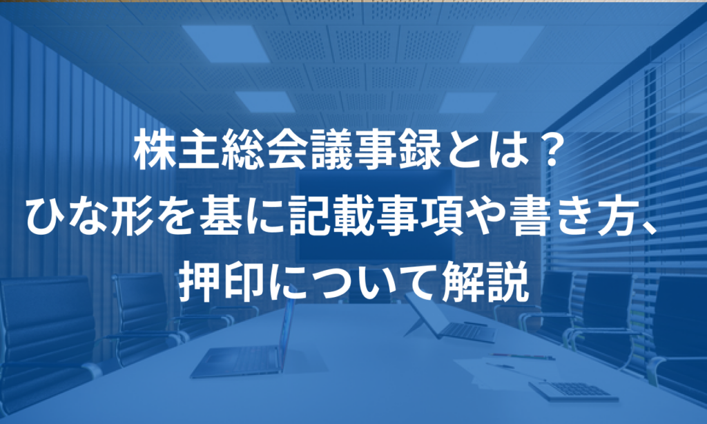 株主総会議事録とは?ひな形を基に記載事項や書き方、押印について解説 | マネーフォワード クラウド会社設立