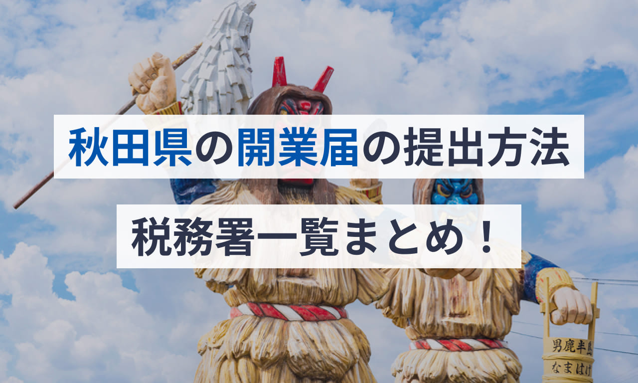 秋田県の開業届の提出方法(ネット・郵送)税務署一覧まとめ 秋田県の開業届の提出方法(ネット・郵送)税務署一覧まとめ