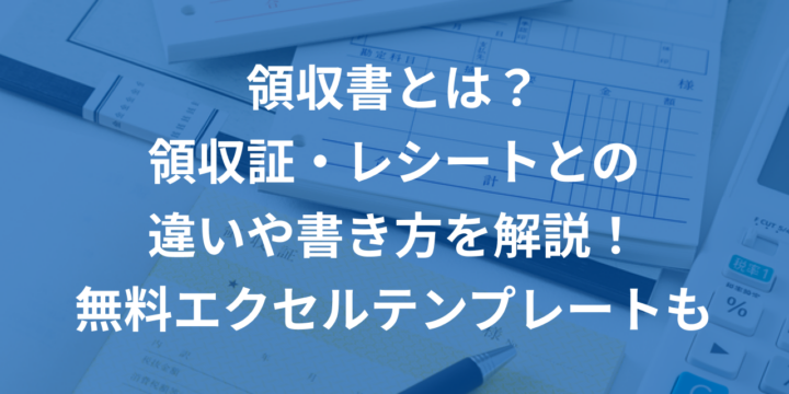 領収書とは？領収証・レシートとの違いや書き方を解説！無料エクセルテンプレートも