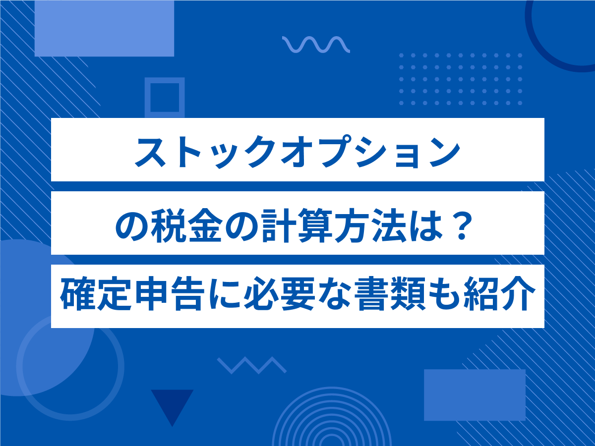 ストックオプションの税金の計算方法は?確定申告に必要な書類も紹介