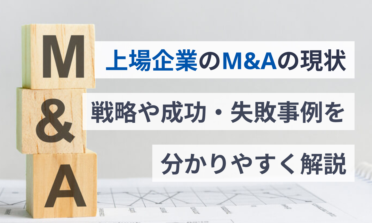 上場企業のM&Aの現状|戦略や成功・失敗事例をわかりやすく解説 – IPOサポートメディア
