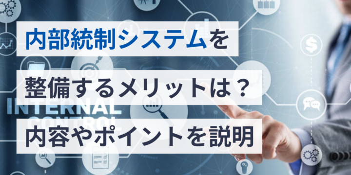 内部統制システムを整備するメリットは？内容やポイントを説明