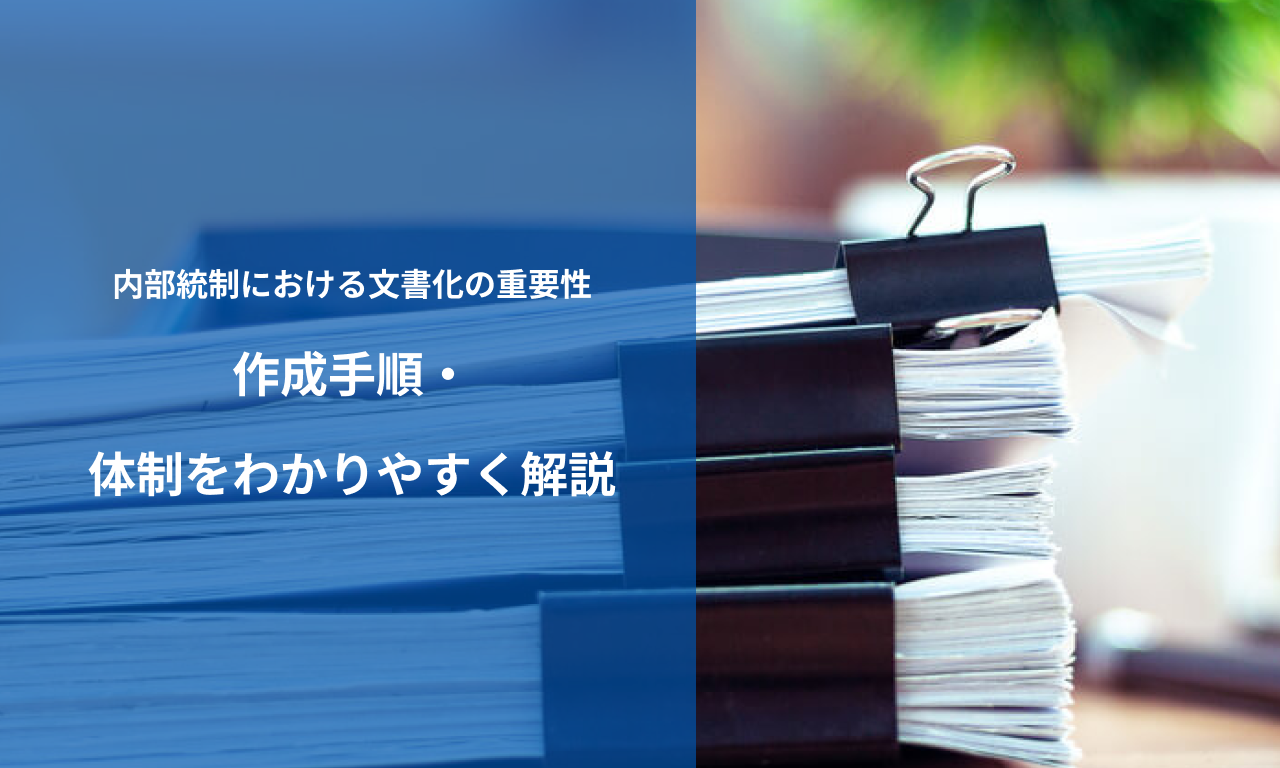 内部統制における文書化の重要性|作成手順・体制をわかりやすく解説 – IPOサポートメディア