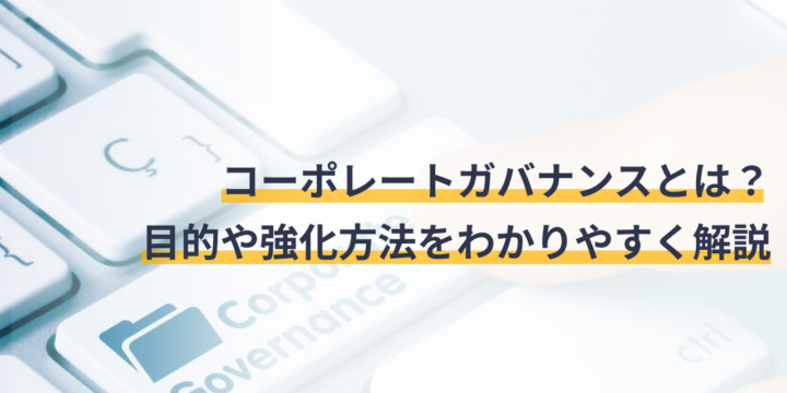 コーポレートガバナンスとは？目的や強化方法をわかりやすく解説