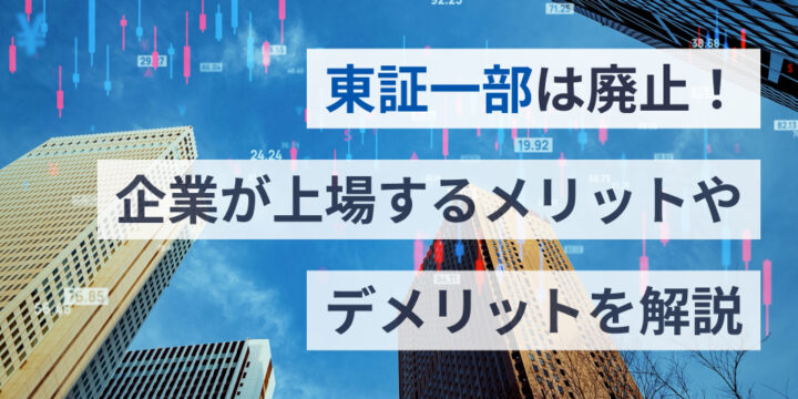 東証一部は廃止！企業が上場するメリットやデメリットを解説