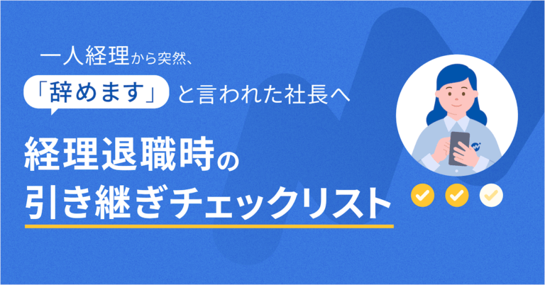 経理から「突然辞めます」と言われた社長へ。30名以下企業のための経理退職時の引き継ぎチェックリスト