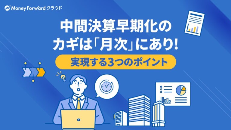 中間決算早期化のカギは「月次」にあり！実現する3つのポイント