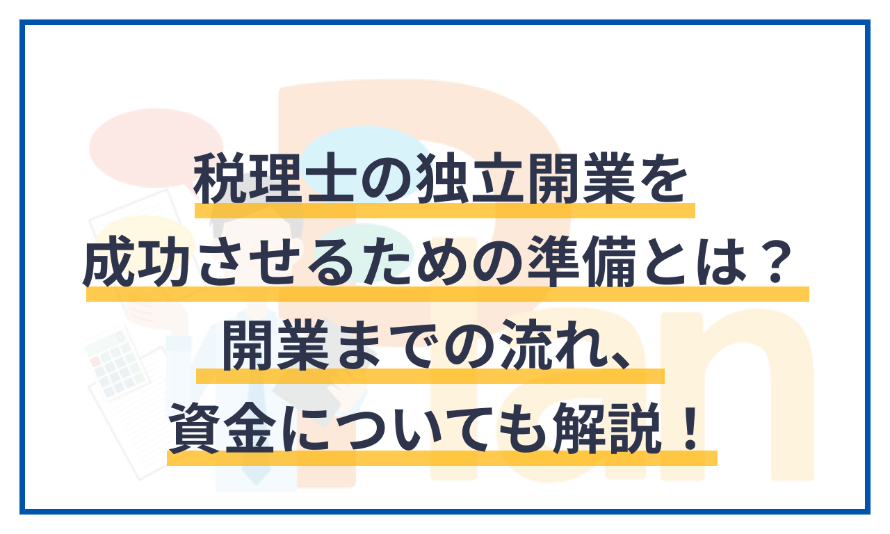 税理士の独立開業を成功させるための準備とは？開業までの流れ、資金についても詳しく解説！