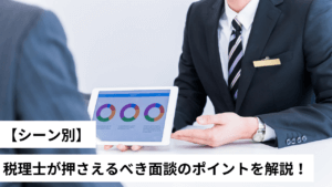 【シーン別】税理士が押さえるべき面談のポイントを解説！