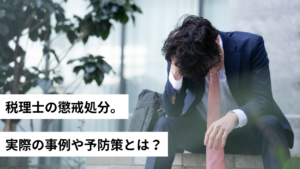 税理士の懲戒処分。実際の事例や予防策についての事例も解説。