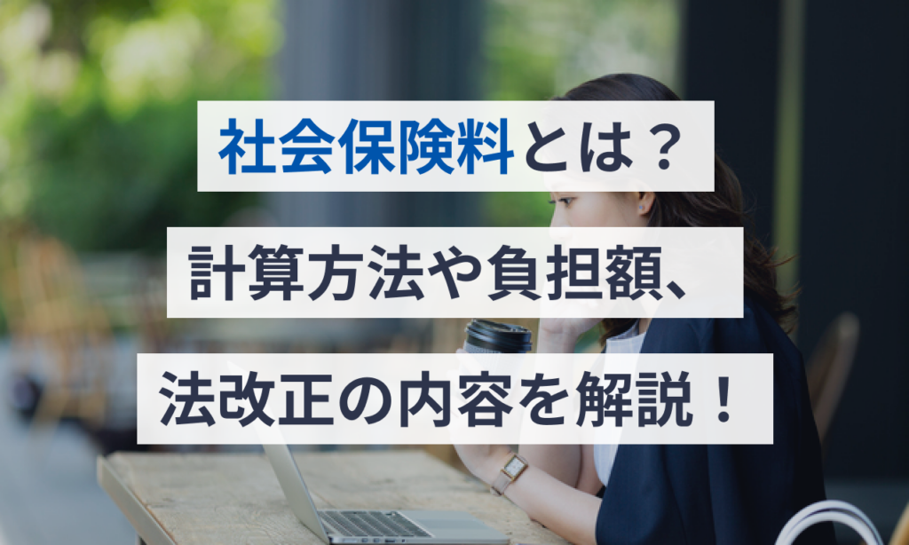 社会保険料とは？計算方法や負担額、法改正の内容をわかりやすく解説！