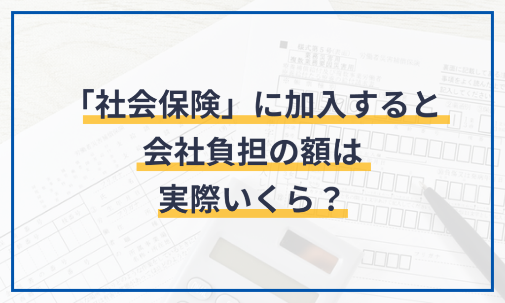 「社会保険」に加入すると会社負担の額は実際いくら？