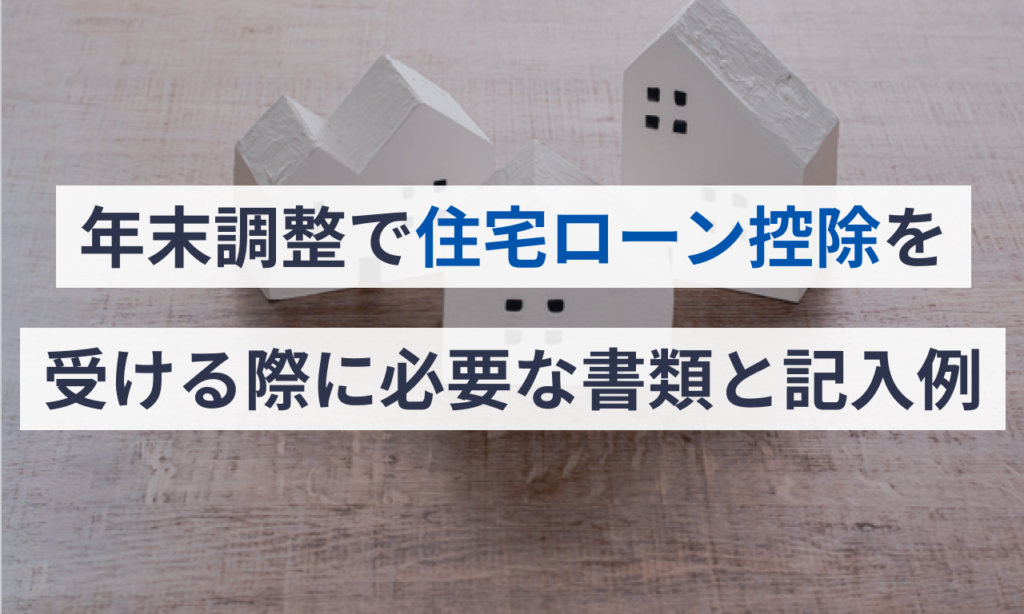 年末調整で住宅ローン控除を受ける際に必要な書類と記入例