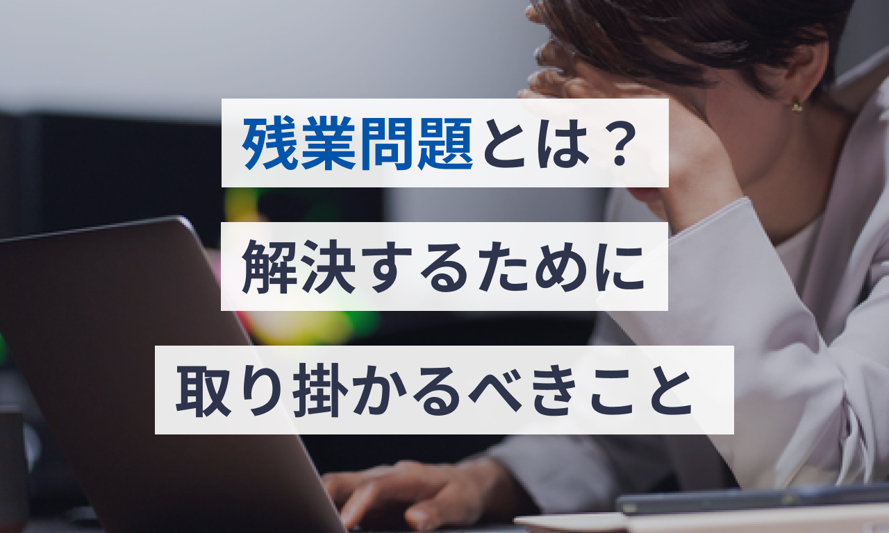 残業問題とは?解決するために取り掛かるべきこと