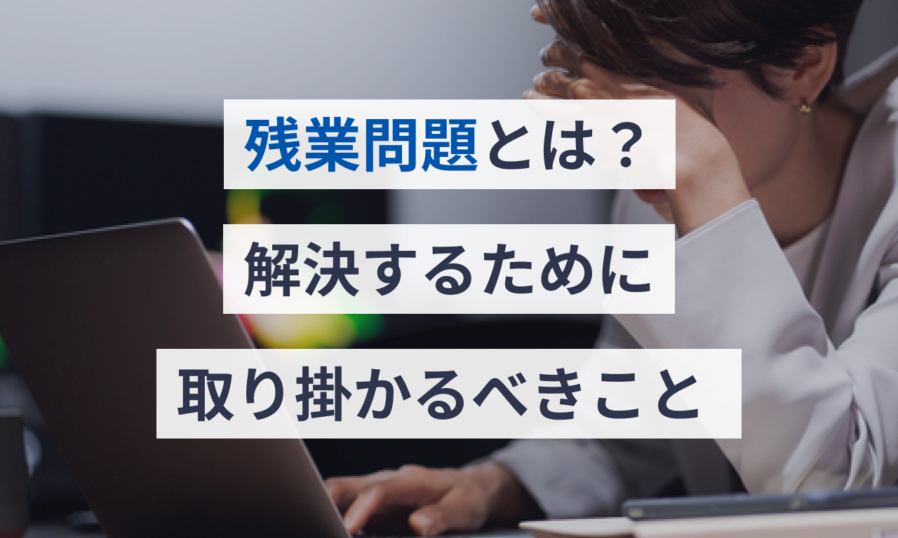 残業問題とは？解決するために取り掛かるべきこと