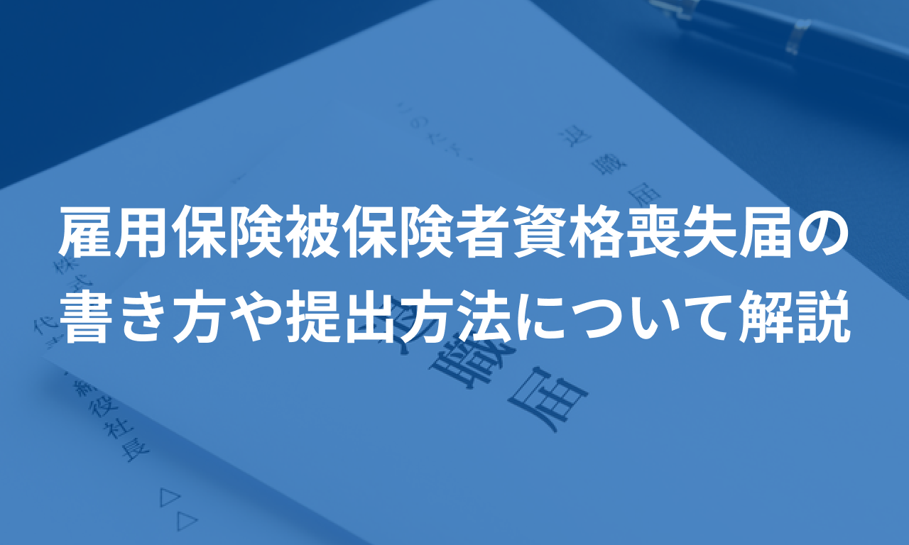 雇用保険被保険者資格喪失届の書き方や提出方法について解説