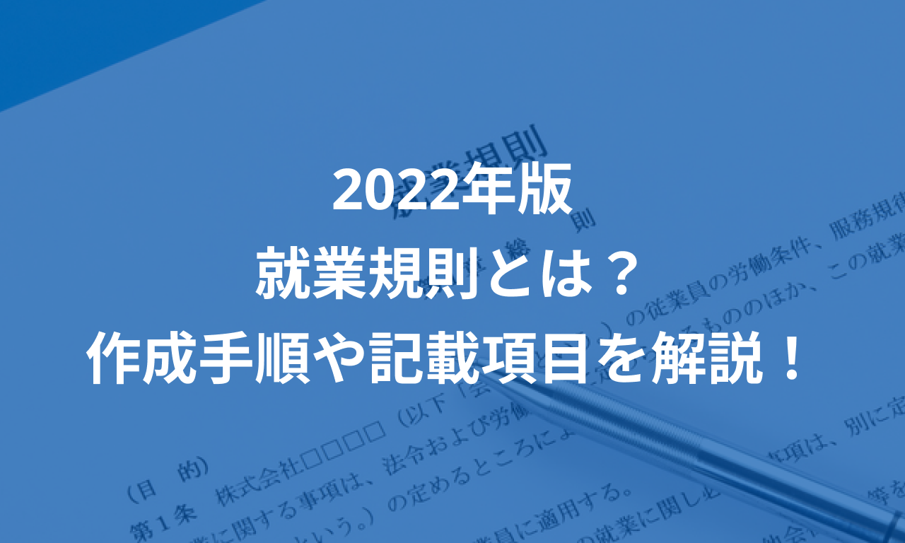 2022年版 - 就業規則とは?作成手順や記載項目を解説!