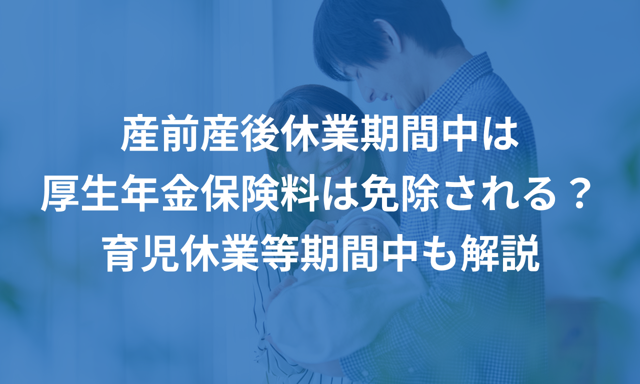 産前産後休業期間中は厚生年金保険料は免除される？育児休業等期間中も解説