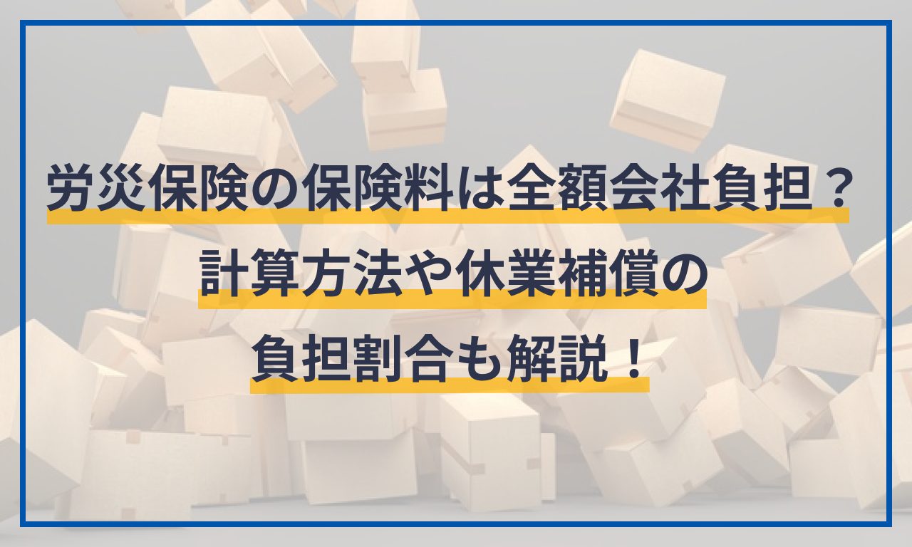 労災保険の保険料は全額会社負担？計算方法や休業補償の負担割合も解説！