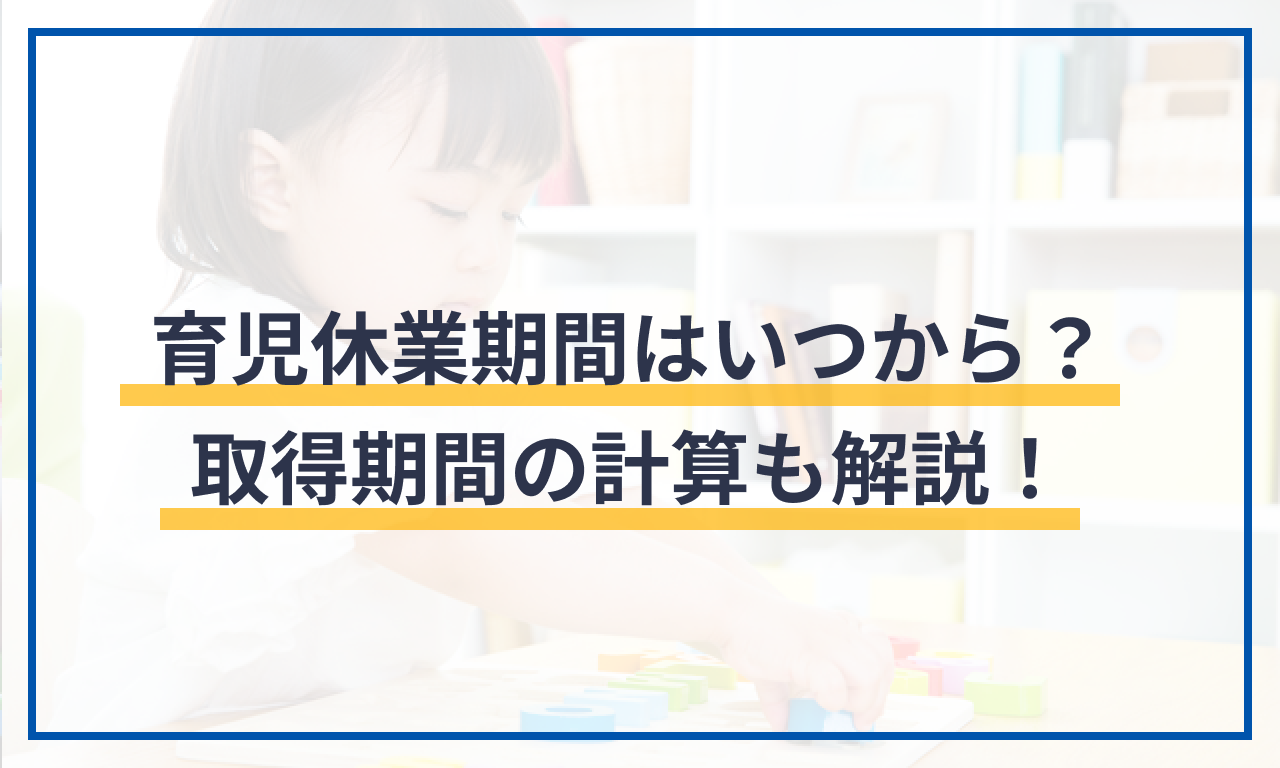 育児休業期間はいつから?取得期間の計算も解説!