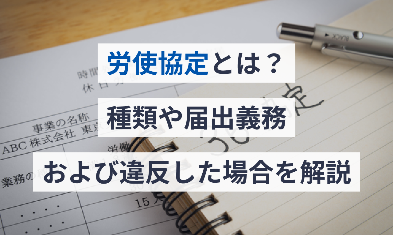 労使協定とは?種類や届出義務および違反した場合を解説