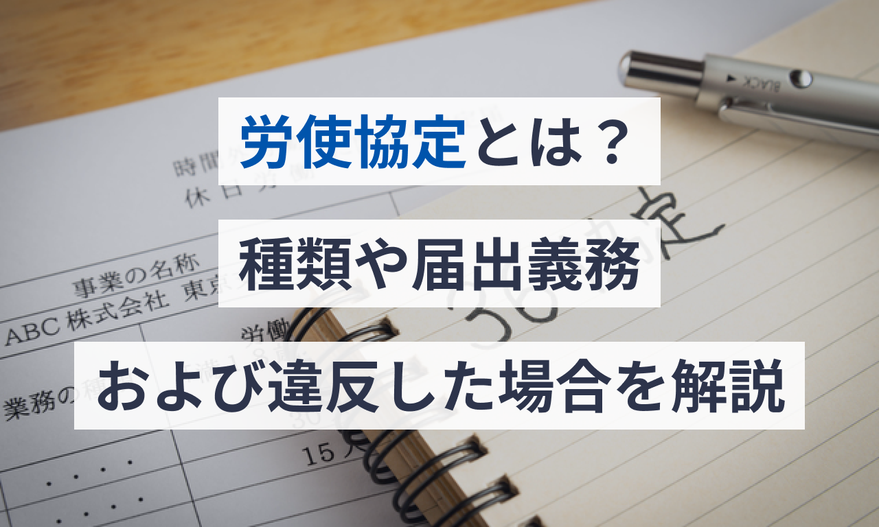 労使協定とは？種類や届出義務および違反した場合を解説