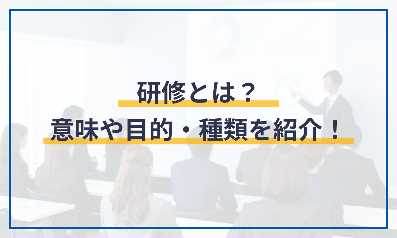 研修とは?意味や目的・種類を紹介!