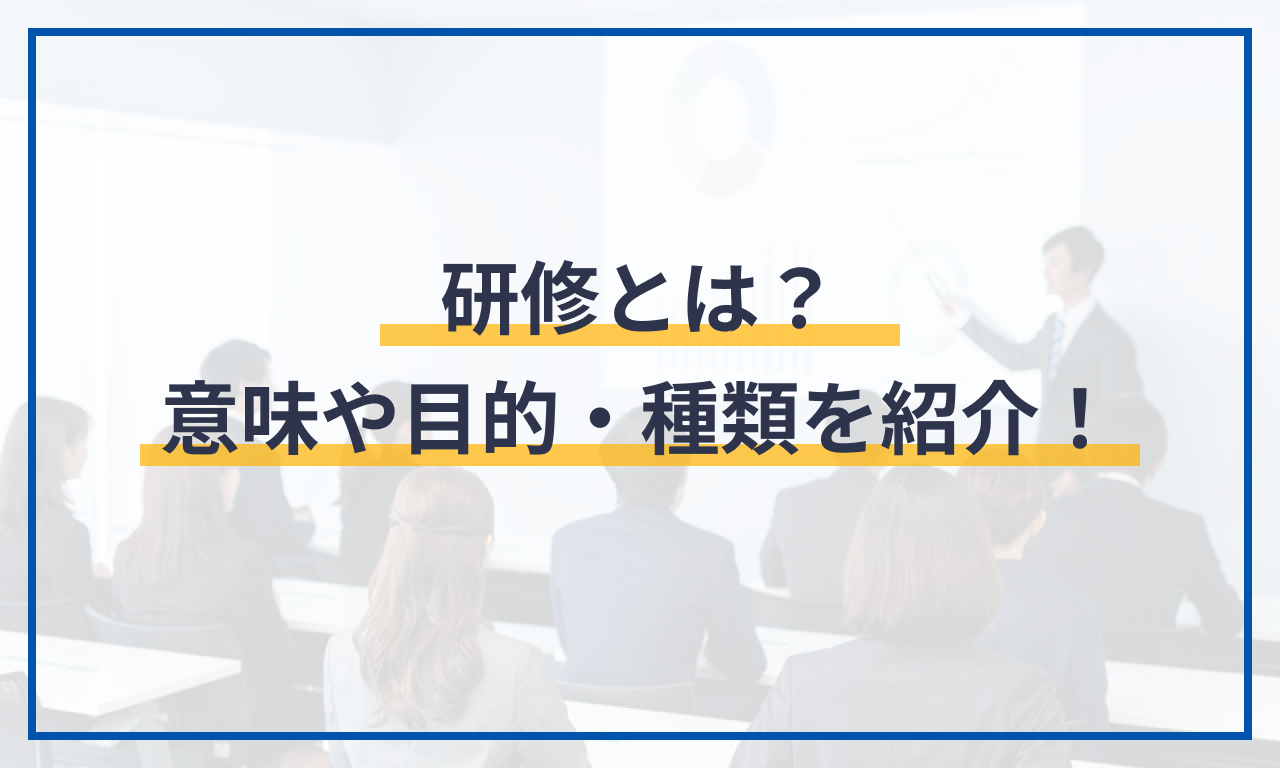 研修とは？意味や目的・種類を紹介！