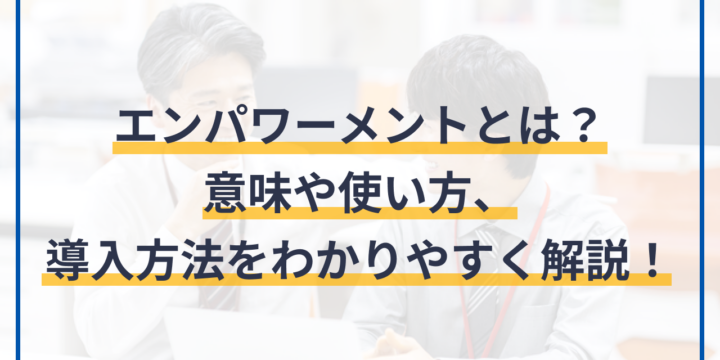 エンパワーメントとは？意味や使い方、導入方法をわかりやすく解説！