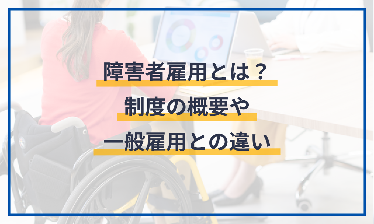 障害者雇用とは？制度の概要や一般雇用との違い