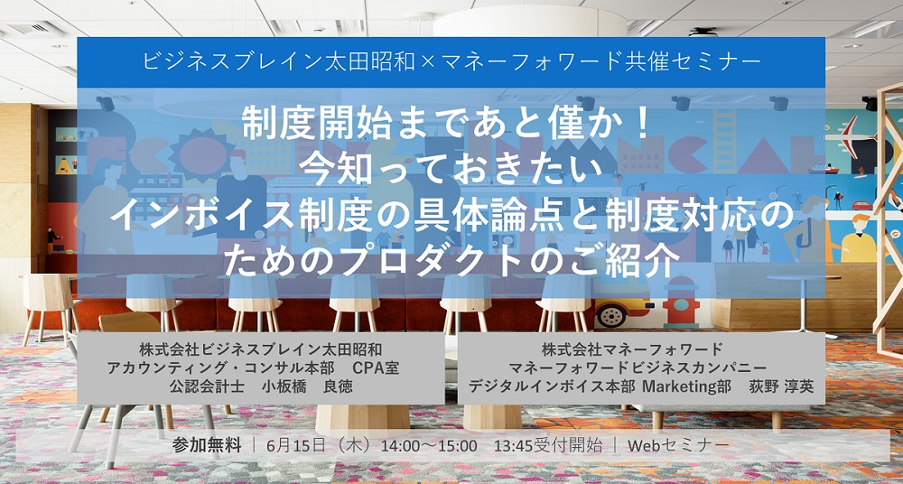 ビジネスブレイン太田昭和×マネーフォワード共催 「制度開始まであと僅か!今知っておきたいインボイス制度の具体論点と制度対応のためのプロダクトのご紹介セミナー」