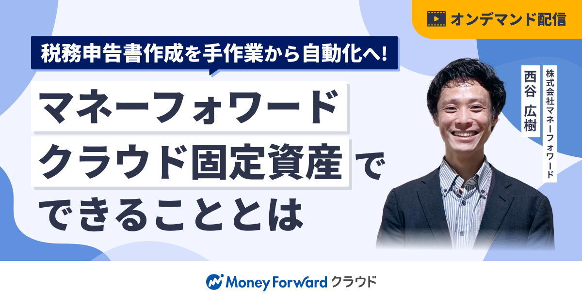 【オンデマンド配信】税務申告書作成を手作業から自動化へ！ マネーフォワード クラウド固定資産でできることとは
