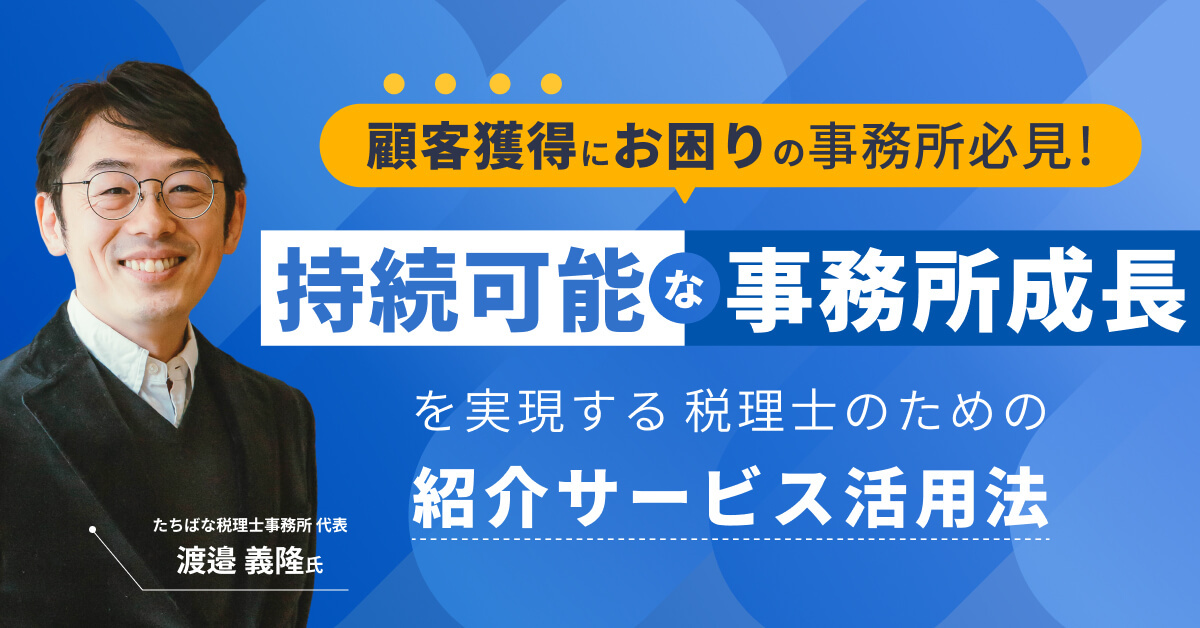 顧客獲得にお困りの事務所必見!持続可能な事務所成長を実現する税理士のための紹介サービス活用法
